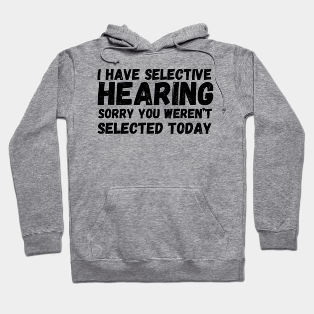 I have selective hearing, sorry you weren’t selected today Hoodie by Fun Planet